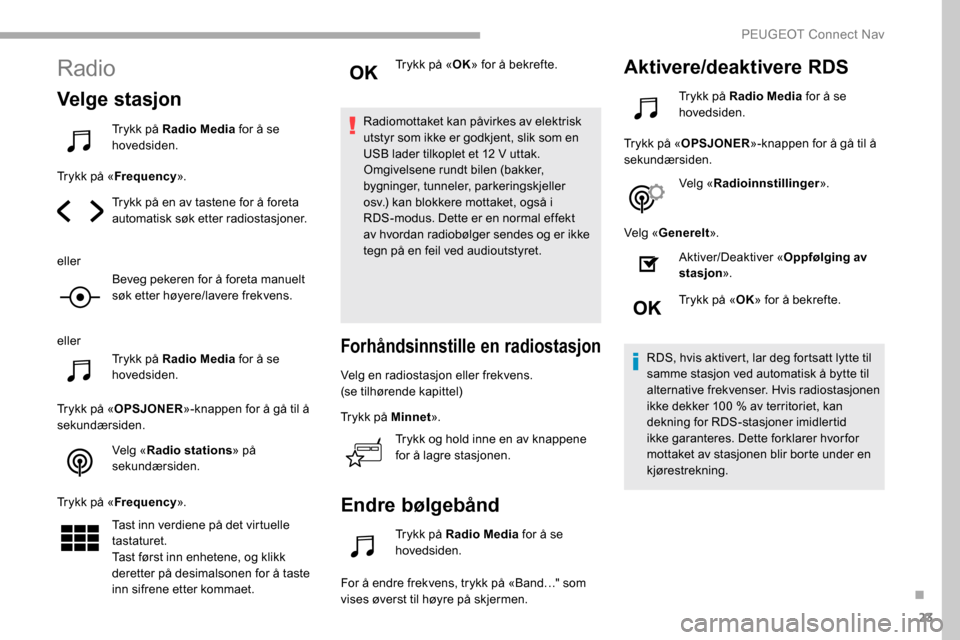 Peugeot Partner 2019  Brukerhåndbok (in Norwegian) 23
Radio
Velge stasjon
Trykk på Radio Media for å se 
hovedsiden.
Trykk på « Frequency ».
Trykk på en av tastene for å foreta 
automatisk søk etter radiostasjoner.
eller Beveg pekeren for å f