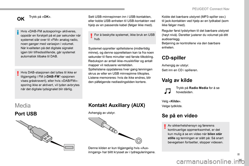 Peugeot Partner 2019  Brukerhåndbok (in Norwegian) 25
Trykk på «OK».
Hvis «DAB-FM autosporing» aktiveres, 
oppstår en forskjell på et par sekunder når 
systemet slår over til «FM» analog radio, 
noen ganger med variasjon i volumet.
Når kva