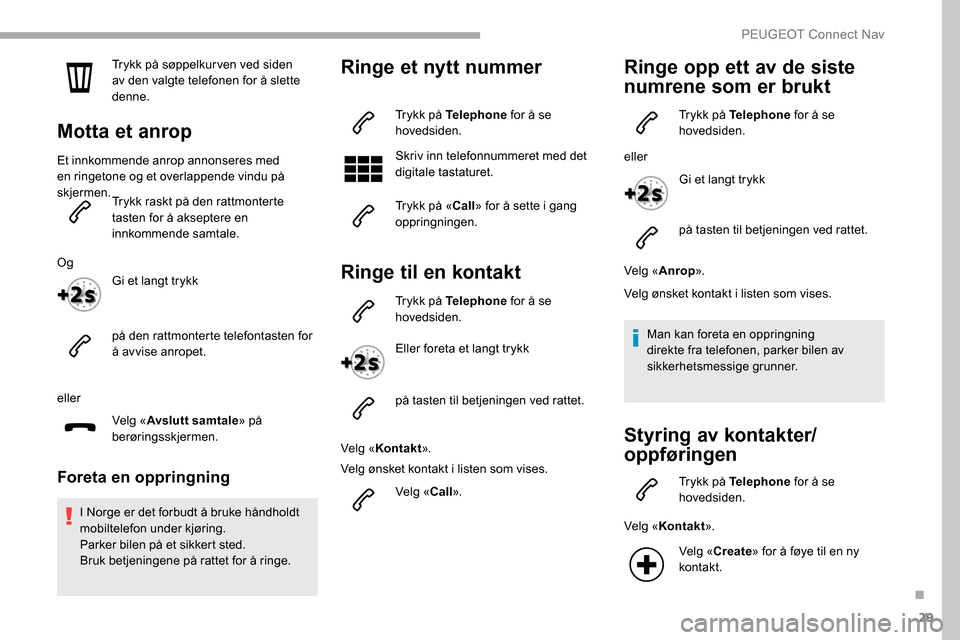 Peugeot Partner 2019  Brukerhåndbok (in Norwegian) 29
Trykk på søppelkur ven ved siden 
av den valgte telefonen for å slette 
denne.
Motta et anrop
Et innkommende anrop annonseres med 
en ringetone og et overlappende vindu på 
skjermen.Trykk raskt