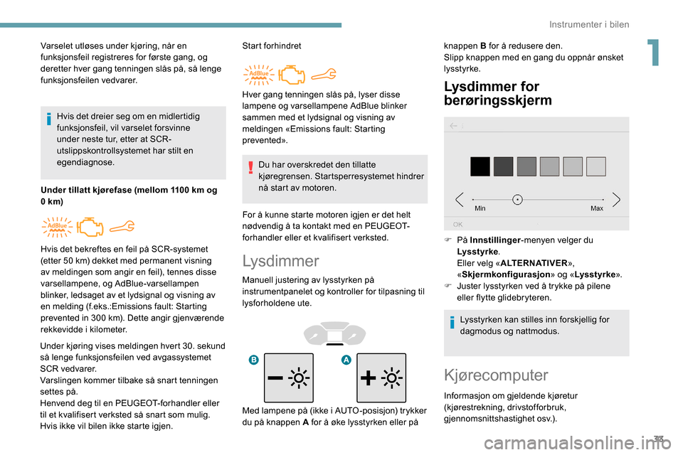 Peugeot Partner 2019 Brukerhåndbok (in Norwegian) 33
Lysdimmer
Manuell justering av lysstyrken på
instrumentpanelet og kontroller for tilpasning til
lysforholdene ute.
Lysdimmer for
berøringsskjerm
Varselet utløses under kjøring, når en
funk Peugeot Partner 2019 Brukerhåndbok (in Norwegian) 33
Lysdimmer
Manuell justering av lysstyrken på
instrumentpanelet og kontroller for tilpasning til
lysforholdene ute.
Lysdimmer for
berøringsskjerm
Varselet utløses under kjøring, når en
funk