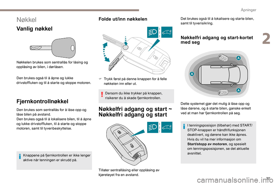 Peugeot Partner 2019  Brukerhåndbok (in Norwegian) 37
Nøkkel
Vanlig nøkkel
Nøkkelen brukes som sentrallås for låsing og 
opplåsing av bilen, i dørlåsen.
Den brukes også til å åpne og lukke 
drivstoffluken og til å starte og stoppe motoren.