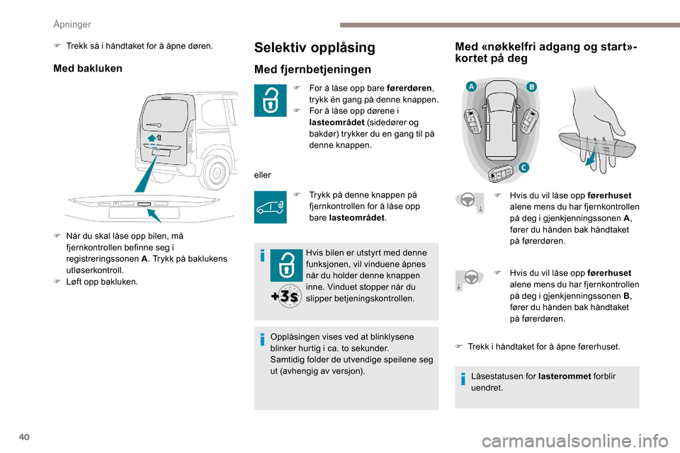 Peugeot Partner 2019 Brukerhåndbok (in Norwegian) 40
Selektiv opplåsing
Med fjernbetjeningen
F For å låse opp bare førerdøren,
trykk én gang på denne knappen.
F
F
or å låse opp dørene i
lasteområdet (sidedører og
bakdør) trykker d Peugeot Partner 2019 Brukerhåndbok (in Norwegian) 40
Selektiv opplåsing
Med fjernbetjeningen
F For å låse opp bare førerdøren,
trykk én gang på denne knappen.
F
F
or å låse opp dørene i
lasteområdet (sidedører og
bakdør) trykker d