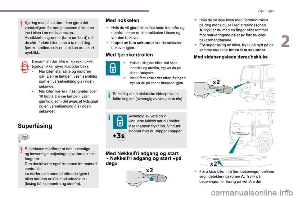 Peugeot Partner 2019  Brukerhåndbok (in Norwegian) 43
Dersom en dør ikke er korrekt lukket 
(gjelder ikke høyre klappdør bak):
- 
N
 år bilen står stille og motoren 
går: Denne lampen lyser, samtidig 
som en varselmelding gis i noen 
sekunder.
-