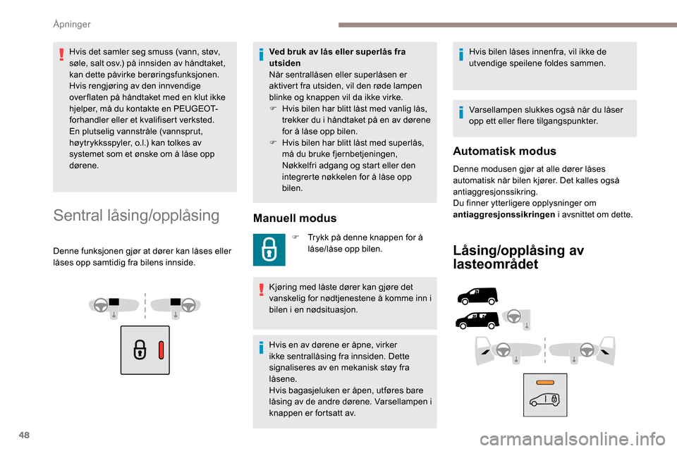 Peugeot Partner 2019  Brukerhåndbok (in Norwegian) 48
Hvis det samler seg smuss (vann, støv, 
søle, salt osv.) på innsiden av håndtaket, 
kan dette påvirke berøringsfunksjonen.
Hvis rengjøring av den innvendige 
over flaten på håndtaket med e