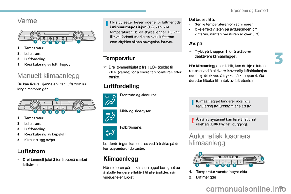 Peugeot Partner 2019 Brukerhåndbok (in Norwegian) 75
Var me
1.Temperatur.
2. Luftstrøm.
3. Luftfordeling
4. Resirkulering av luft i kupeen.
Manuelt klimaanlegg
Du kan likevel kjenne en liten luftstrøm så
lenge motoren går.
1.Temperatur.
2. Lufts Peugeot Partner 2019 Brukerhåndbok (in Norwegian) 75
Var me
1.Temperatur.
2. Luftstrøm.
3. Luftfordeling
4. Resirkulering av luft i kupeen.
Manuelt klimaanlegg
Du kan likevel kjenne en liten luftstrøm så
lenge motoren går.
1.Temperatur.
2. Lufts
