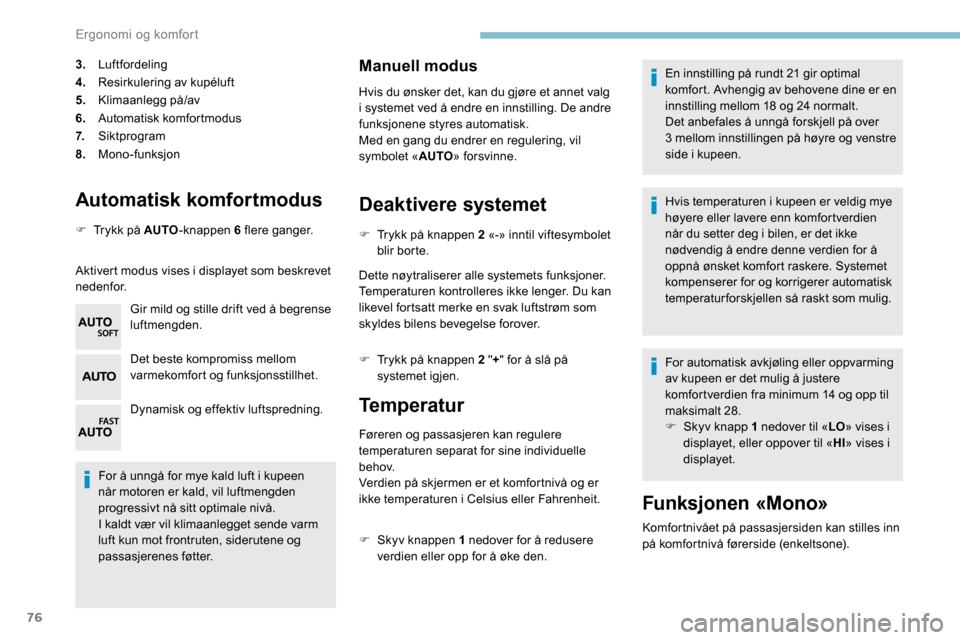 Peugeot Partner 2019 Brukerhåndbok (in Norwegian) 76
Automatisk komfortmodus
F Trykk på AUTO-knappen 6 flere ganger.
Aktivert modus vises i displayet som beskrevet
nedenfor. Gir mild og stille drift ved å begrense
luftmengden.
Det beste kompromis Peugeot Partner 2019 Brukerhåndbok (in Norwegian) 76
Automatisk komfortmodus
F Trykk på AUTO-knappen 6 flere ganger.
Aktivert modus vises i displayet som beskrevet
nedenfor. Gir mild og stille drift ved å begrense
luftmengden.
Det beste kompromis