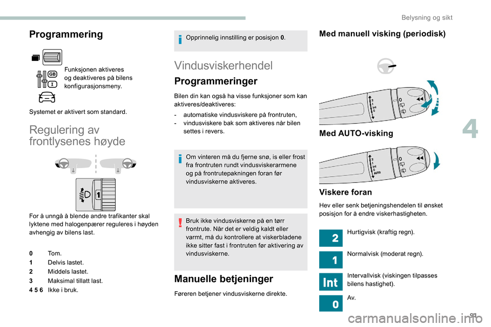 Peugeot Partner 2019 Brukerhåndbok (in Norwegian) 91
Programmering
Funksjonen aktiveres
og deaktiveres på bilens
konfigurasjonsmeny.
Systemet er aktivert som standard.
Regulering av
frontlysenes høyde
For å unngå å blende andre trafikanter sk Peugeot Partner 2019 Brukerhåndbok (in Norwegian) 91
Programmering
Funksjonen aktiveres
og deaktiveres på bilens
konfigurasjonsmeny.
Systemet er aktivert som standard.
Regulering av
frontlysenes høyde
For å unngå å blende andre trafikanter sk