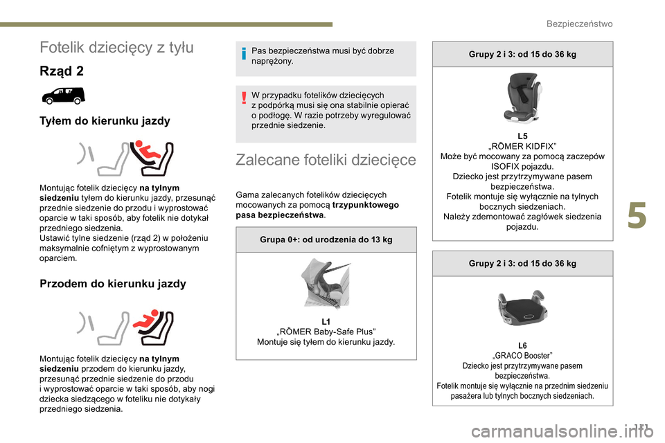 Peugeot Partner 2019  Instrukcja Obsługi (in Polish) 111
Fotelik dziecięcy z tyłu
Rząd 2
Tyłem do kierunku jazdy
Przodem do kierunku jazdy
Pas bezpieczeństwa musi być dobrze 
naprężony.
W przypadku fotelików dziecięcych 
z   podpórką musi si