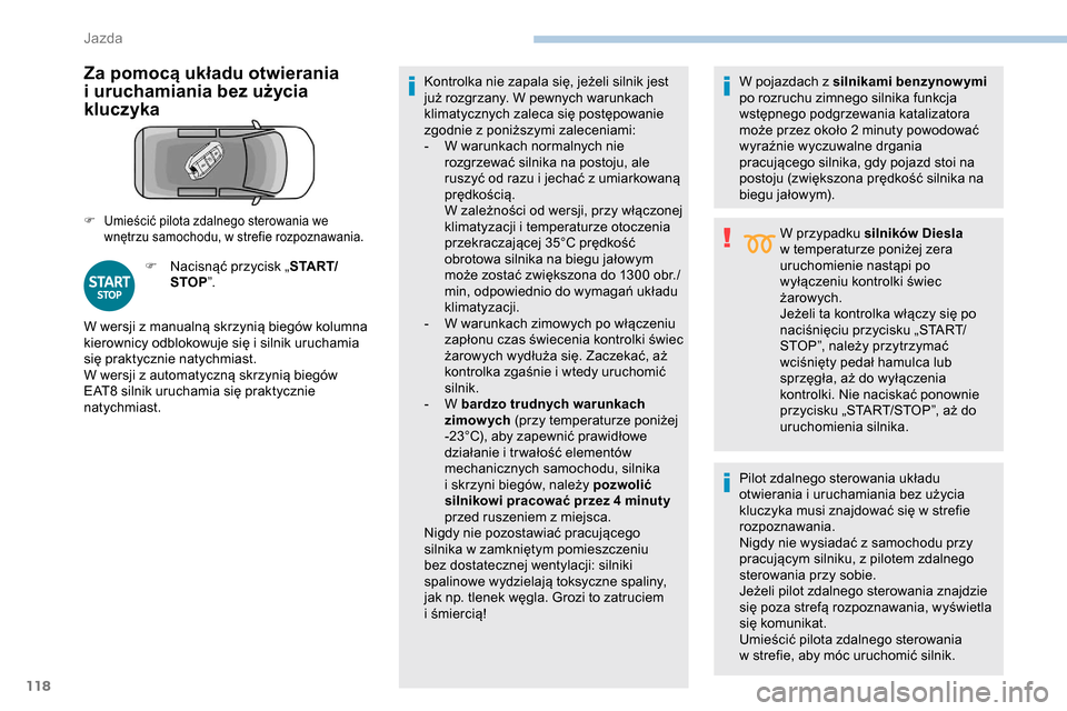 Peugeot Partner 2019  Instrukcja Obsługi (in Polish) 118
Za pomocą układu otwierania 
i  uruchamiania bez użycia 
kluczyka
F Nacisnąć przycisk „ S TA R T/
STOP ”. Kontrolka nie zapala się, jeżeli silnik jest 
już rozgrzany. W pewnych warunka