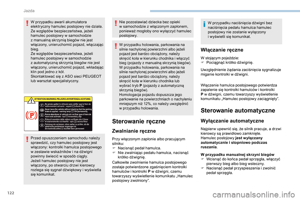 Peugeot Partner 2019  Instrukcja Obsługi (in Polish) 122
W przypadku awarii akumulatora 
elektryczny hamulec postojowy nie działa.
Ze względów bezpieczeństwa, jeżeli 
hamulec postojowy w  samochodzie 
z
  manualną skrzynią biegów nie jest 
włą