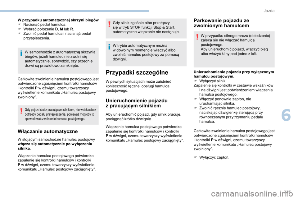 Peugeot Partner 2019  Instrukcja Obsługi (in Polish) 123
W pr zypadku automatycznej skr zyni biegów
F N acisnąć pedał hamulca.
F
 
W
 ybrać położenie D , M lub R.
F
 
Z
 wolnić pedał hamulca i   nacisnąć pedał 
przyspieszenia.
W samochodzie 