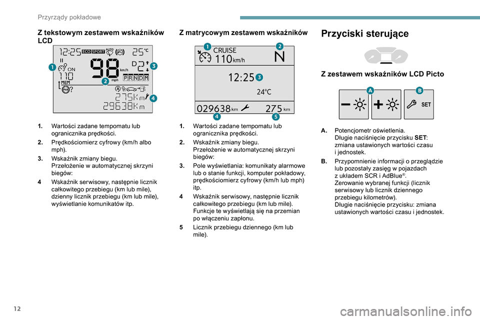 Peugeot Partner 2019  Instrukcja Obsługi (in Polish) 12
Z tekstowym zestawem wskaźników 
LCD
1.Wartości zadane tempomatu lub 
ogranicznika prędkości.
2. Prędkościomierz cyfrowy (km/h albo 
m p h).
3. Wskaźnik zmiany biegu.
Przełożenie w
  auto