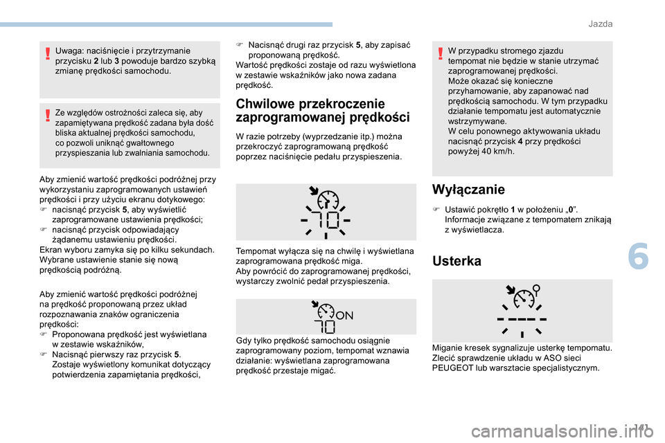 Peugeot Partner 2019  Instrukcja Obsługi (in Polish) 141
Uwaga: naciśnięcie i przytrzymanie 
p rzycisku 2 lub 3 powoduje bardzo szybką 
zmianę prędkości samochodu.
Ze względów ostrożności zaleca się, aby 
zapamiętywana prędkość zadana by