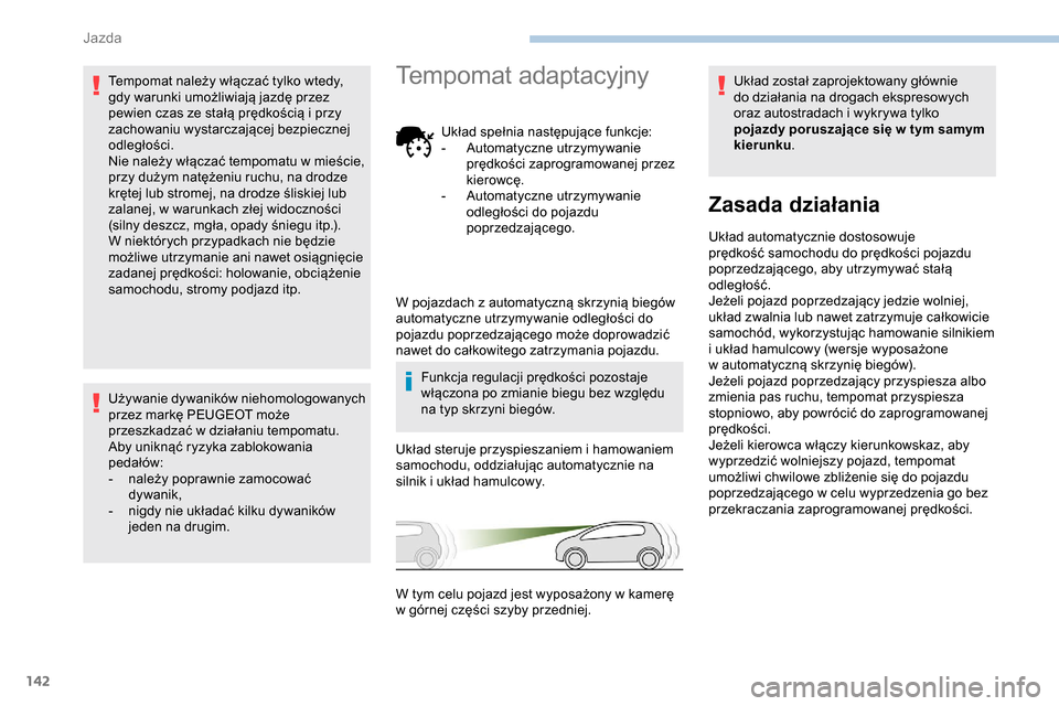 Peugeot Partner 2019  Instrukcja Obsługi (in Polish) 142
Tempomat należy włączać tylko wtedy, 
gdy warunki umożliwiają jazdę przez 
pewien czas ze stałą prędkością i  przy 
zachowaniu wystarczającej bezpiecznej 
odległości.
Nie należy w