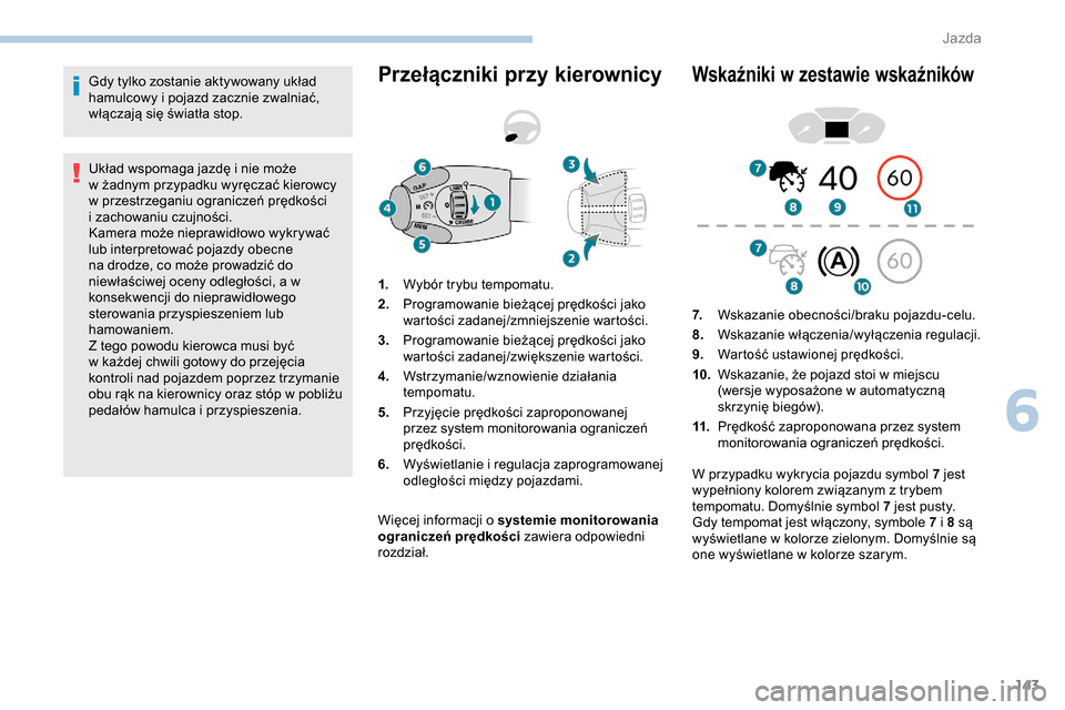 Peugeot Partner 2019  Instrukcja Obsługi (in Polish) 143
Gdy tylko zostanie aktywowany układ 
hamulcowy i  pojazd zacznie zwalniać, 
włączają się światła stop.
Układ wspomaga jazdę i
  nie może 
w
  żadnym przypadku wyręczać kierowcy 
w
  