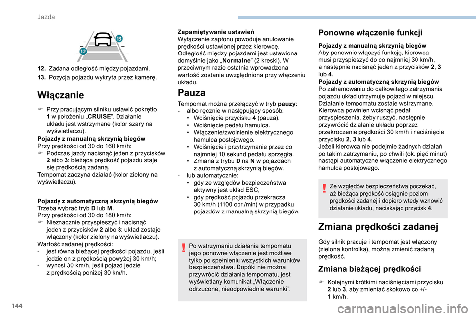 Peugeot Partner 2019  Instrukcja Obsługi (in Polish) 144
Włączanie
F Przy pracującym silniku ustawić pokrętło 1 w   położeniu „CRUISE ”. Działanie 
układu jest wstrzymane (kolor szary na 
wyświetlaczu).
Pojazdy z
  manualną skrzynią bie