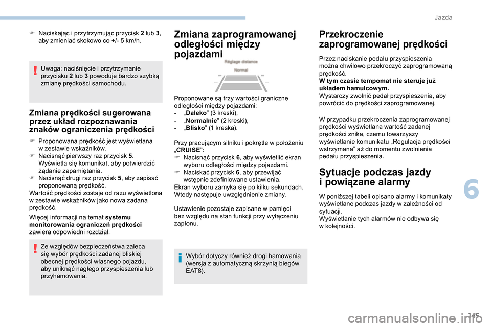 Peugeot Partner 2019  Instrukcja Obsługi (in Polish) 145
Uwaga: naciśnięcie i przytrzymanie 
p rzycisku 2 lub 3 powoduje bardzo szybką 
zmianę prędkości samochodu.
Zmiana prędkości sugerowana 
przez układ rozpoznawania 
znaków ograniczenia pr�