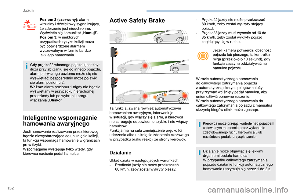 Peugeot Partner 2019 Instrukcja Obsługi (in Polish) 152
Gdy prędkość własnego pojazdu jest zbyt
duża przy zbliżaniu się do innego pojazdu,
alarm pier wszego poziomu może się nie
wyświetlać: bezpośrednio może pojawić
się alarm poziomu Peugeot Partner 2019 Instrukcja Obsługi (in Polish) 152
Gdy prędkość własnego pojazdu jest zbyt
duża przy zbliżaniu się do innego pojazdu,
alarm pier wszego poziomu może się nie
wyświetlać: bezpośrednio może pojawić
się alarm poziomu