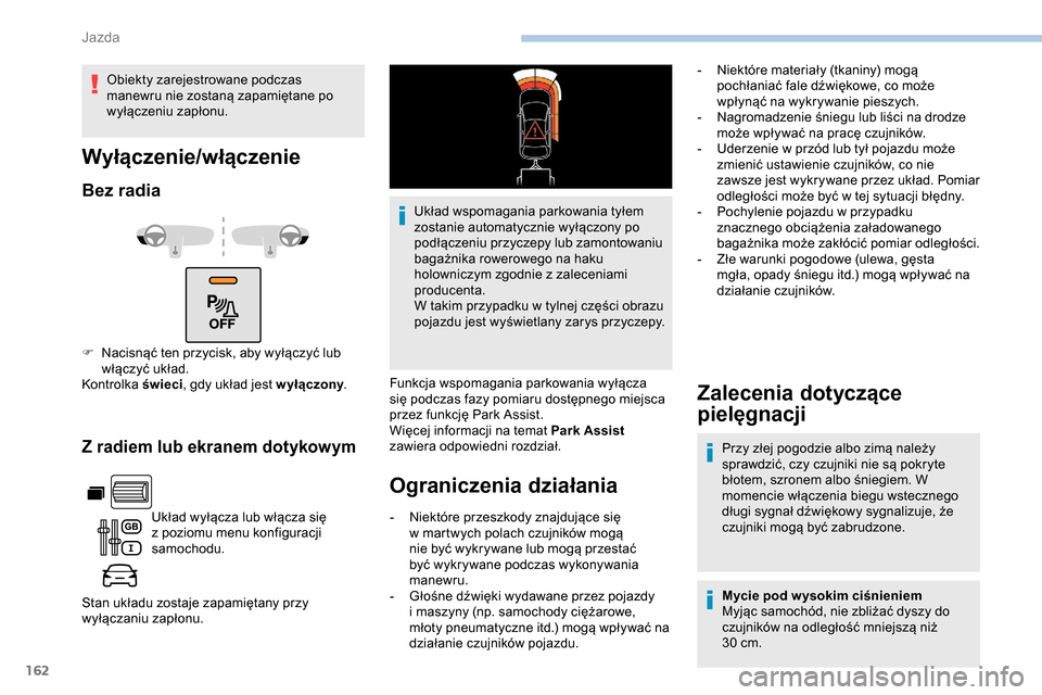 Peugeot Partner 2019  Instrukcja Obsługi (in Polish) 162
Z radiem lub ekranem dotykowym
Układ wyłącza lub włącza się 
z  poziomu menu konfiguracji 
samochodu.
Stan układu zostaje zapamiętany przy 
wyłączaniu zapłonu. Układ wspomagania parkow