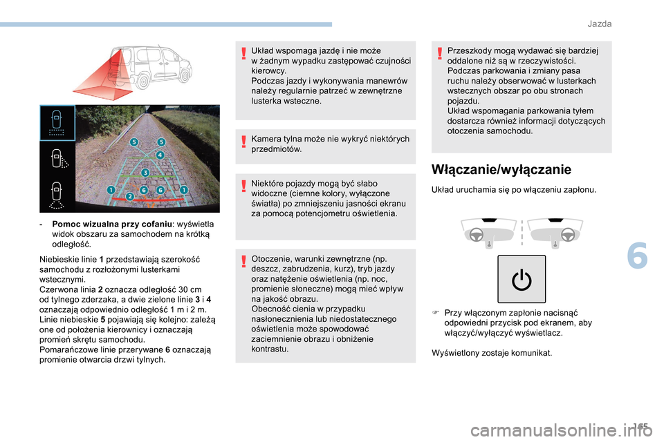 Peugeot Partner 2019  Instrukcja Obsługi (in Polish) 165
Niebieskie linie 1 przedstawiają szerokość 
samochodu z   rozłożonymi lusterkami 
wstecznymi.
Czer wona linia 2 oznacza odległość 30
  cm 
od tylnego zderzaka, a
  dwie zielone linie 3 i  