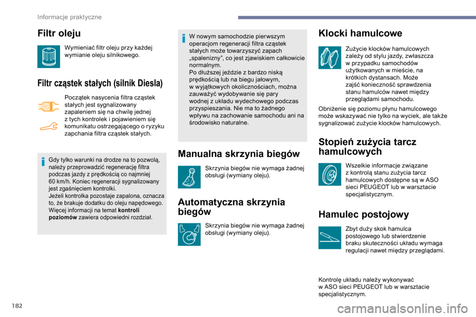 Peugeot Partner 2019  Instrukcja Obsługi (in Polish) 182
Filtr oleju
Wymieniać filtr oleju przy każdej 
wymianie oleju silnikowego.
Filtr cząstek stałych (silnik Diesla)
Początek nasycenia filtra cząstek 
stałych jest sygnalizowany 
zapaleniem si