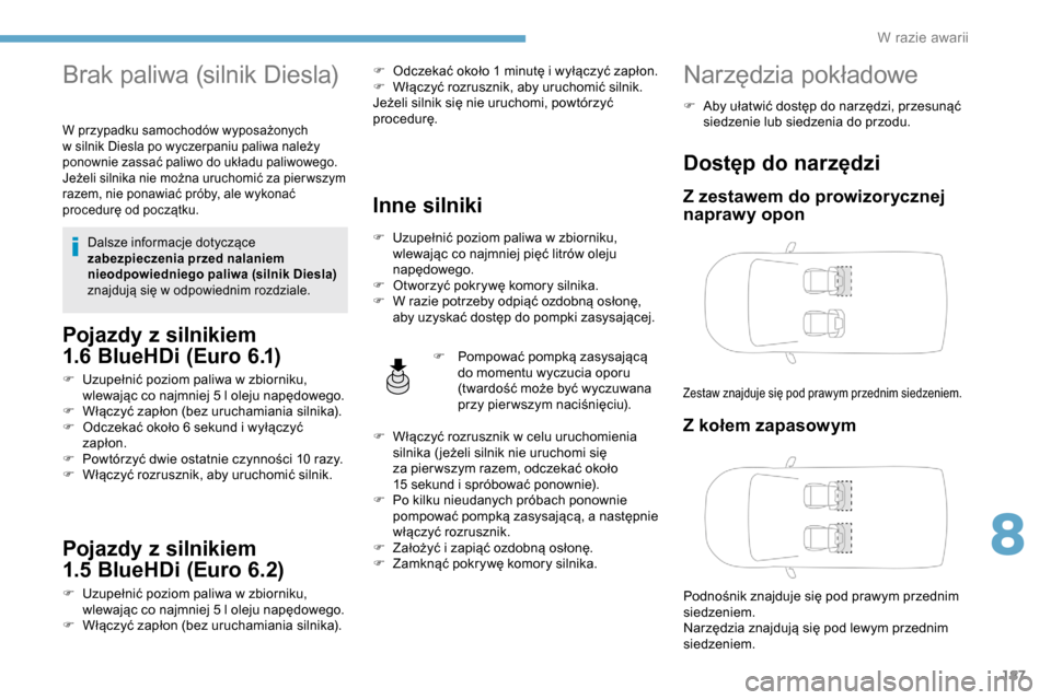 Peugeot Partner 2019  Instrukcja Obsługi (in Polish) 187
Brak paliwa (silnik Diesla)
W przypadku samochodów wyposażonych 
w  silnik Diesla po wyczerpaniu paliwa należy 
ponownie zassać paliwo do układu paliwowego.
Jeżeli silnika nie można uruchom