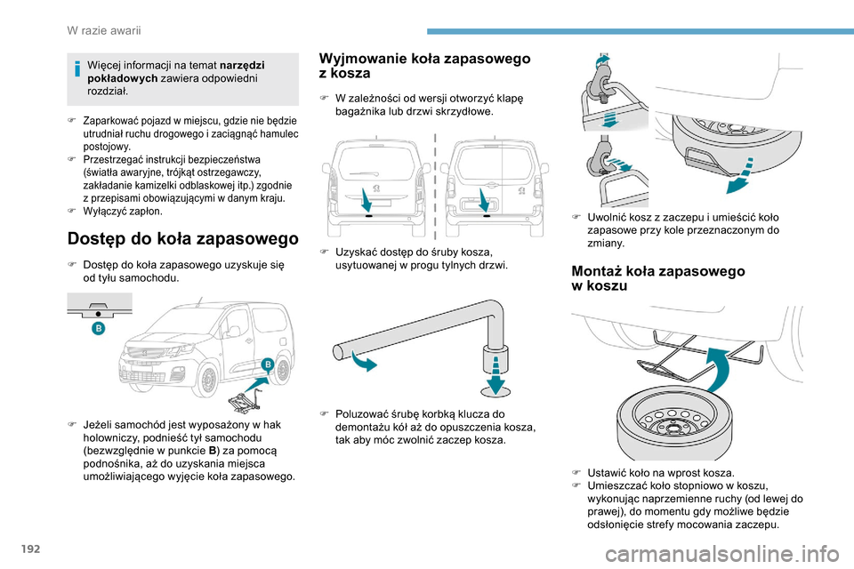 Peugeot Partner 2019  Instrukcja Obsługi (in Polish) 192
Dostęp do koła zapasowego
F Dostęp do koła zapasowego uzyskuje się od tyłu samochodu.
F
 
J
 eżeli samochód jest wyposażony w   hak 
holowniczy, podnieść tył samochodu 
(bezwzględnie 