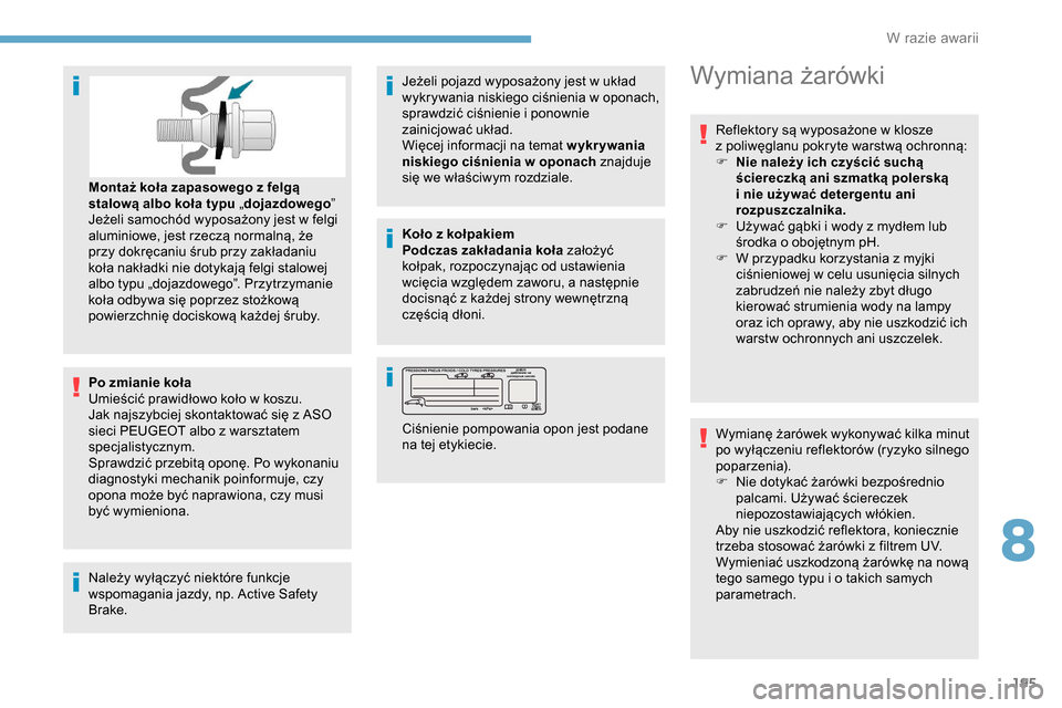 Peugeot Partner 2019  Instrukcja Obsługi (in Polish) 195
Po zmianie koła
Umieścić prawidłowo koło w  koszu.
Jak najszybciej skontaktować się z
  ASO 
sieci PEUGEOT albo z
  warsztatem 
specjalistycznym.
Sprawdzić przebitą oponę. Po wykonaniu 
