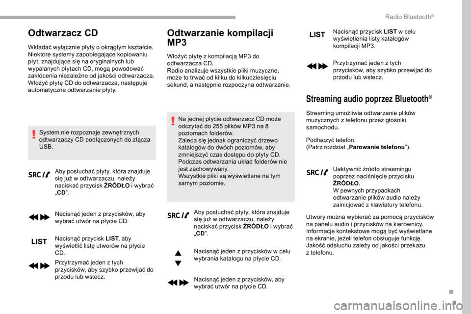 Peugeot Partner 2019  Instrukcja Obsługi (in Polish) 9
Odtwarzacz CD
Wkładać wyłącznie płyty o okrągłym kształcie.
N iektóre systemy zapobiegające kopiowaniu 
płyt, znajdujące się na oryginalnych lub 
wypalanych płytach CD, mogą powodowa