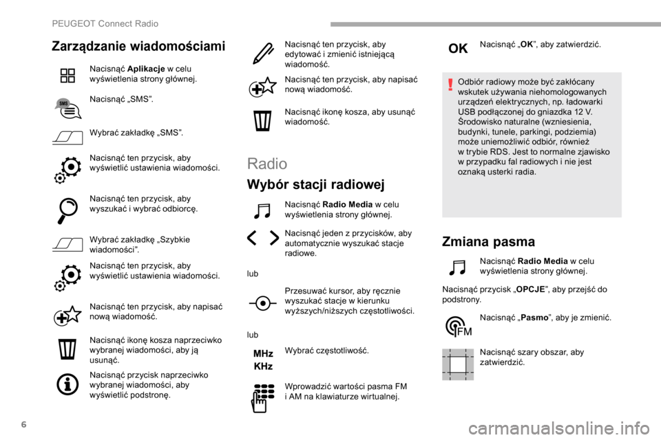 Peugeot Partner 2019  Instrukcja Obsługi (in Polish) 6
Zarządzanie wiadomościami
Nacisnąć Aplikacje w   celu 
wyświetlenia strony głównej.
Nacisnąć „SMS”.
Wybrać zakładkę „SMS”.
Nacisnąć ten przycisk, aby 
wyświetlić ustawienia w