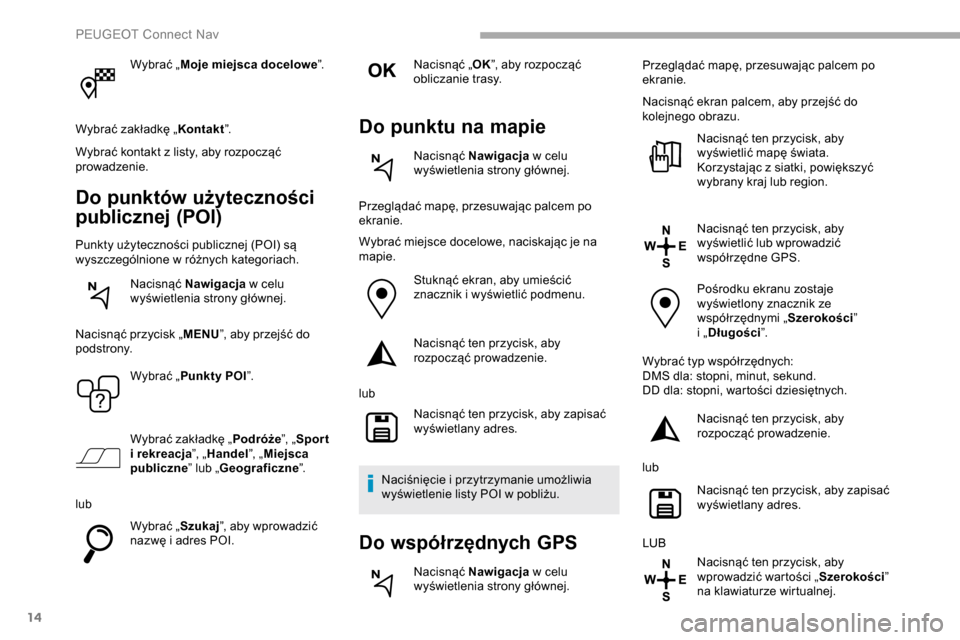 Peugeot Partner 2019  Instrukcja Obsługi (in Polish) 14
Wybrać „Moje miejsca docelowe ”.
Wybrać zakładkę „ Kontakt”.
Wybrać kontakt z
  listy, aby rozpocząć 
prowadzenie.
Do punktów użyteczności 
publicznej (POI)
Punkty użyteczności 