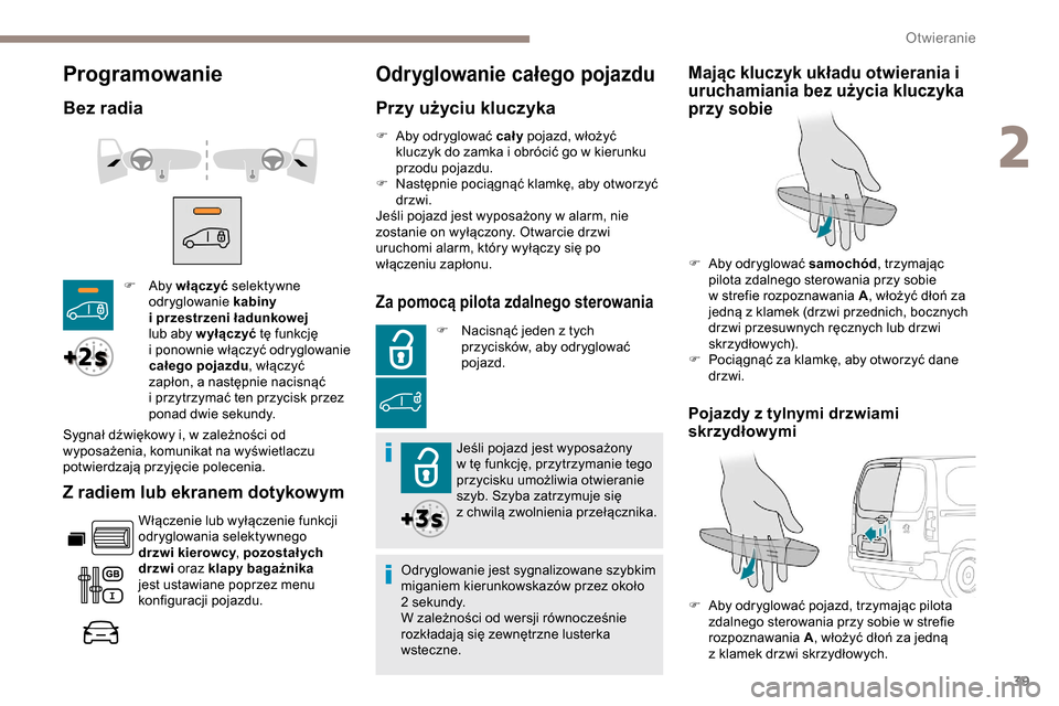 Peugeot Partner 2019  Instrukcja Obsługi (in Polish) 39
Programowanie
Bez radia
Z radiem lub ekranem dotykowym
Włączenie lub wyłączenie funkcji 
odryglowania selektywnego 
drzwi kierowcy, pozostał ych 
drzwi  oraz klapy bagażnika 
jest ustawiane p