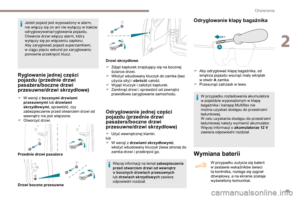 Peugeot Partner 2019  Instrukcja Obsługi (in Polish) 45
Jeżeli pojazd jest wyposażony w alarm, 
n ie włączy się on ani nie wyłączy w   trakcie 
odryglowywania/ryglowania pojazdu.
Otwarcie drzwi włączy alarm, który 
wyłączy się po włączeni