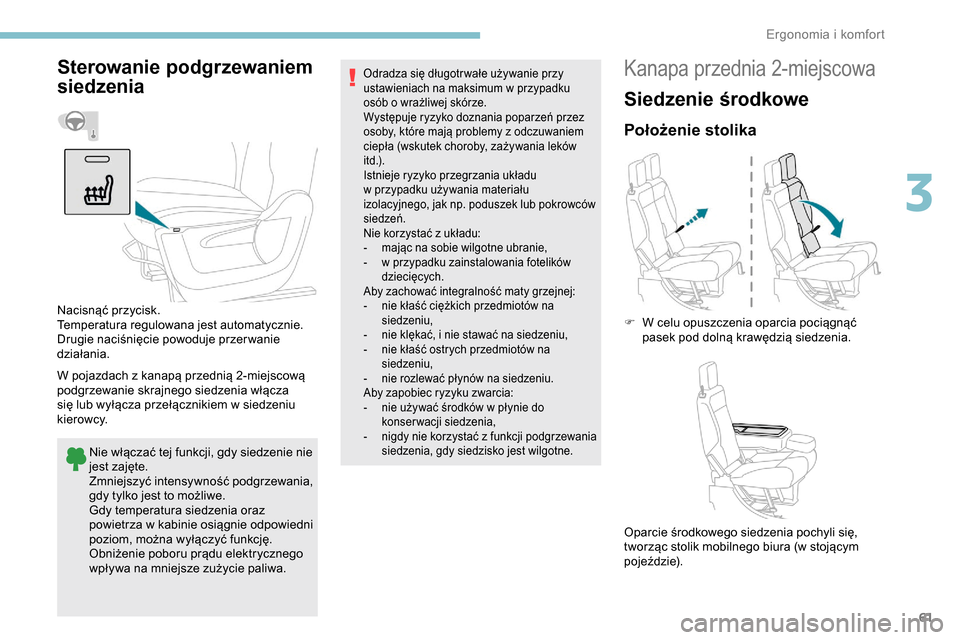 Peugeot Partner 2019  Instrukcja Obsługi (in Polish) 61
Sterowanie podgrzewaniem 
siedzenia
W pojazdach z kanapą przednią 2-miejscową 
p odgrzewanie skrajnego siedzenia włącza 
się lub wyłącza przełącznikiem w
  siedzeniu 
kierowcy.
Nie włąc