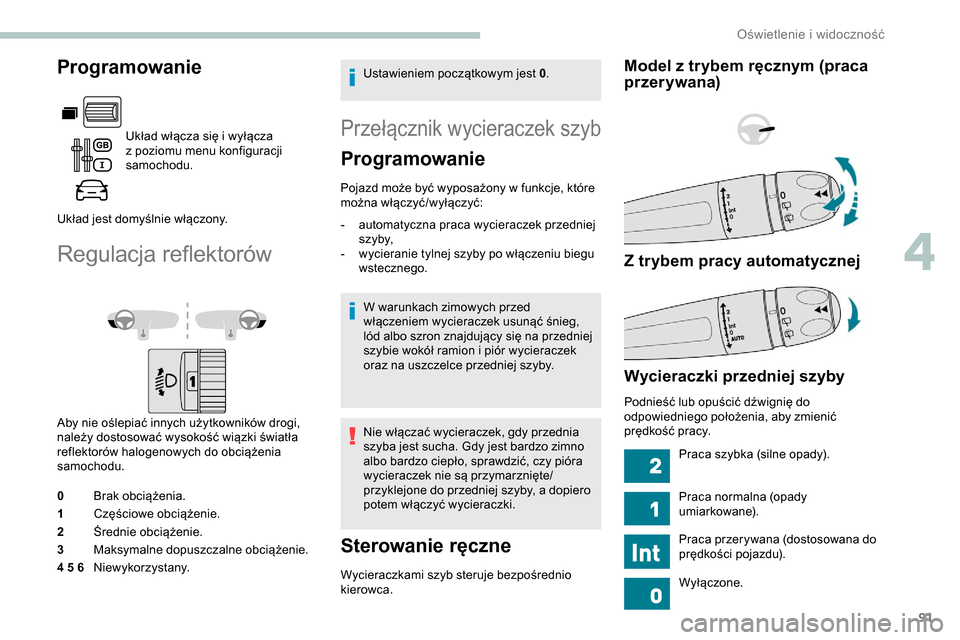 Peugeot Partner 2019 Instrukcja Obsługi (in Polish) 91
Programowanie
Układ włącza się i wyłącza
z poziomu menu konfiguracji
samochodu.
Układ jest domyślnie włączony.
Regulacja reflektorów
Aby nie oślepiać innych użytkowników drogi,
Peugeot Partner 2019 Instrukcja Obsługi (in Polish) 91
Programowanie
Układ włącza się i wyłącza
z poziomu menu konfiguracji
samochodu.
Układ jest domyślnie włączony.
Regulacja reflektorów
Aby nie oślepiać innych użytkowników drogi,