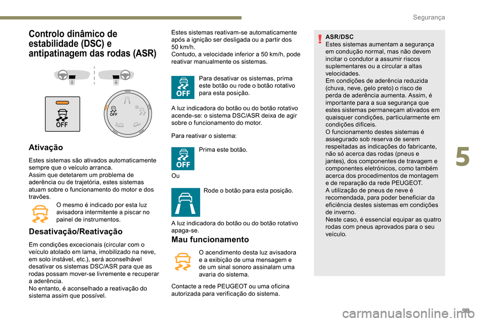 Peugeot Partner 2019  Manual do proprietário (in Portuguese) 99
Controlo dinâmico de 
estabilidade (DSC) e 
antipatinagem das rodas (ASR)
Ativação
Estes sistemas são ativados automaticamente 
sempre que o veículo arranca.
Assim que detetarem um problema de