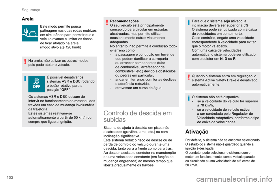 Peugeot Partner 2019  Manual do proprietário (in Portuguese) 102
Areia
Este modo permite pouca 
patinagem nas duas rodas motrizes 
em simultâneo para permitir que o 
veículo avance e limitar os riscos 
de ficar atolado na areia.
(modo ativo até 120  km/h)
Na