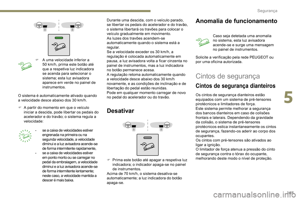 Peugeot Partner 2019  Manual do proprietário (in Portuguese) 103
F A uma velocidade inferior a 50   km/h, prima este botão até 
que a respetiva luz indicadora 
se acenda para selecionar o 
sistema; esta luz avisadora 
aparece em verde no painel de 
instrument