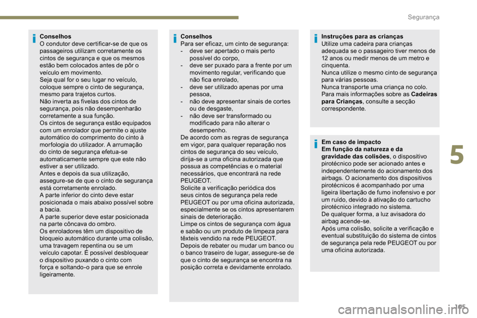 Peugeot Partner 2019  Manual do proprietário (in Portuguese) 105
Conselhos
O condutor deve certificar-se de que os 
passageiros utilizam corretamente os 
cintos de segurança e que os mesmos 
estão bem colocados antes de pôr o 
veículo em movimento.
Seja qua