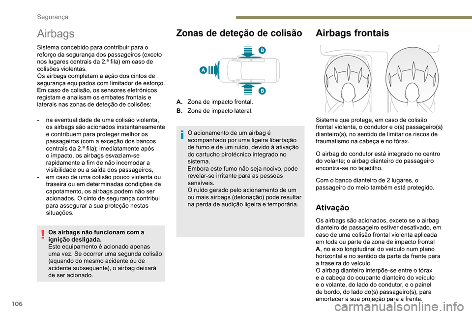 Peugeot Partner 2019  Manual do proprietário (in Portuguese) 106
Airbags
Sistema concebido para contribuir para o 
reforço da segurança dos passageiros (exceto 
nos lugares centrais da 2.ª fila) em caso de 
colisões violentas.
Os airbags completam a ação 