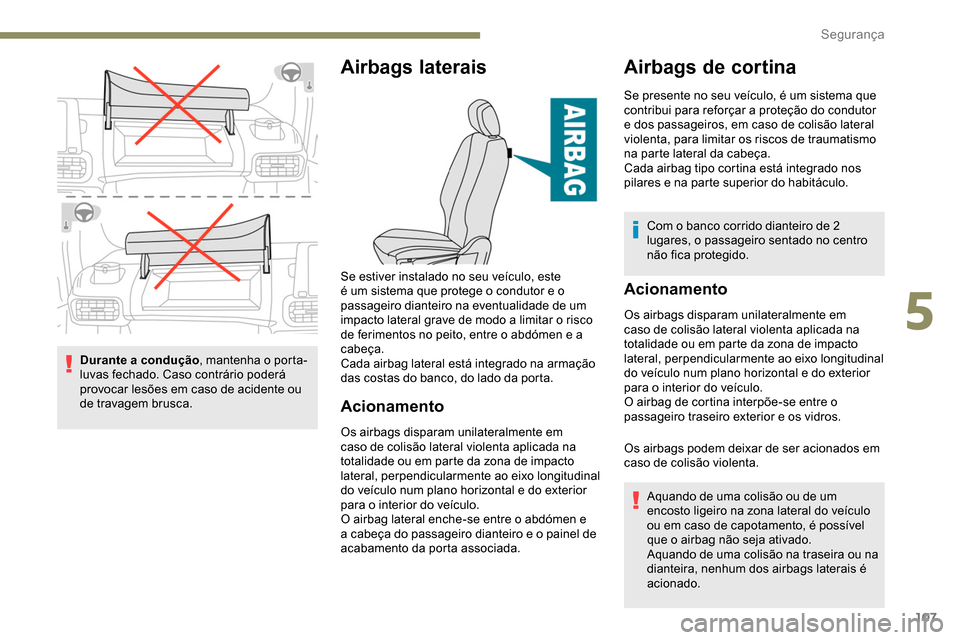 Peugeot Partner 2019  Manual do proprietário (in Portuguese) 107
Durante a condução, mantenha o porta-
luvas fechado. Caso contrário poderá 
provocar lesões em caso de acidente ou 
de travagem brusca.
Airbags laterais
Acionamento
Os airbags disparam unilat