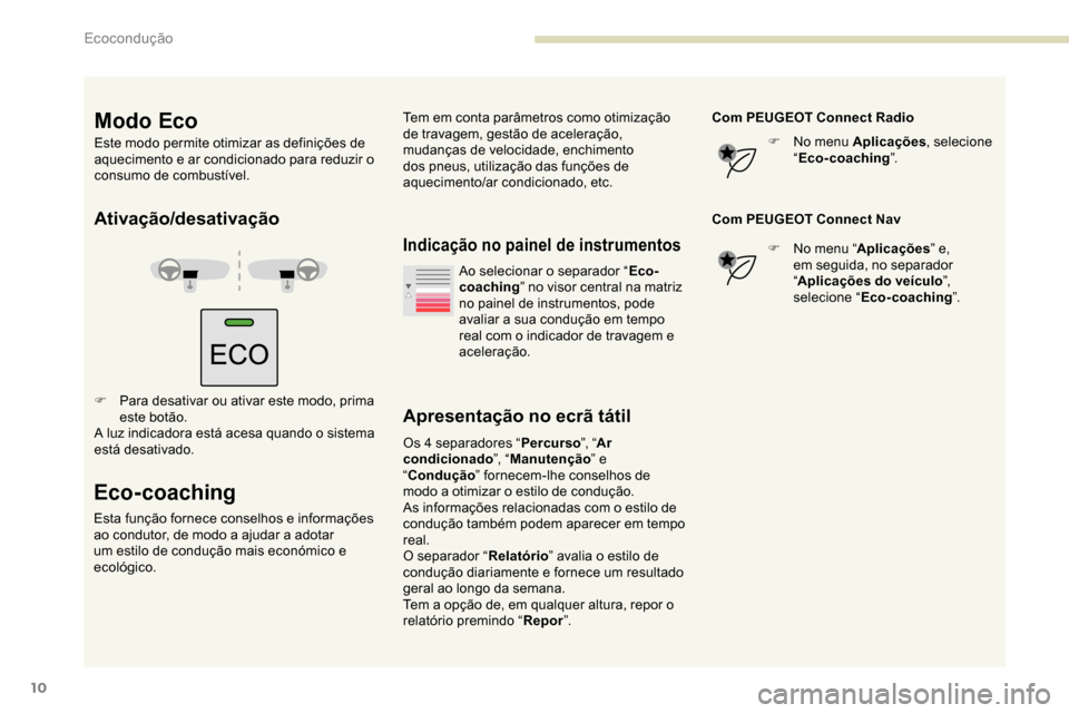 Peugeot Partner 2019  Manual do proprietário (in Portuguese) 10
Ativação/desativação
F Para desativar ou ativar este modo, prima este botão.
A luz indicadora está acesa quando o sistema 
está desativado.
Eco-coaching
Esta função fornece conselhos e inf