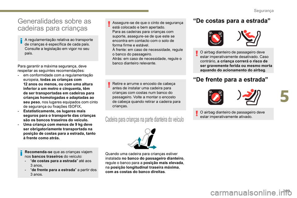 Peugeot Partner 2019  Manual do proprietário (in Portuguese) 109
Generalidades sobre as 
cadeiras para crianças
A regulamentação relativa ao transporte 
de crianças é específica de cada país. 
Consulte a legislação em vigor no seu 
país.
Para garantir