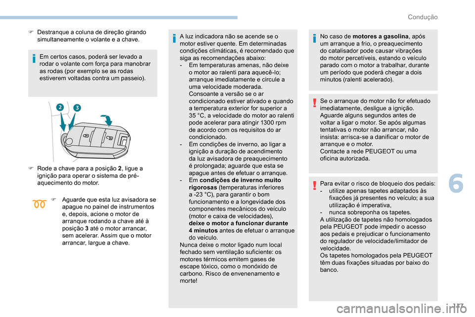 Peugeot Partner 2019  Manual do proprietário (in Portuguese) 117
Em certos casos, poderá ser levado a 
rodar o volante com força para manobrar 
as rodas (por exemplo se as rodas 
estiverem voltadas contra um passeio).
F
 
D
 estranque a coluna de direção gi
