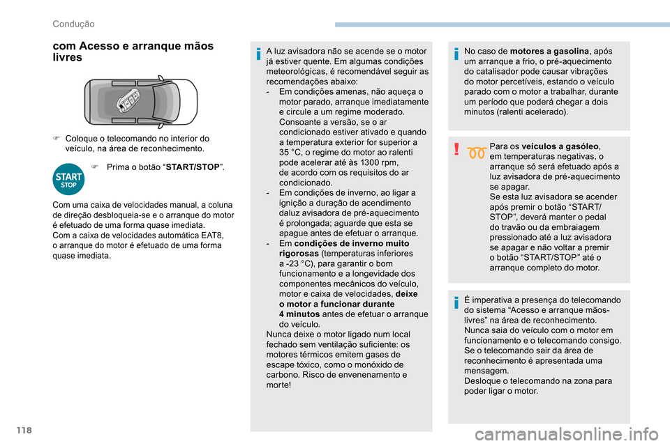 Peugeot Partner 2019  Manual do proprietário (in Portuguese) 118
com Acesso e arranque mãos 
livres
F Prima o botão “START/STOP”.A luz avisadora não se acende se o motor 
já estiver quente. Em algumas condições 
meteorológicas, é recomendável segui