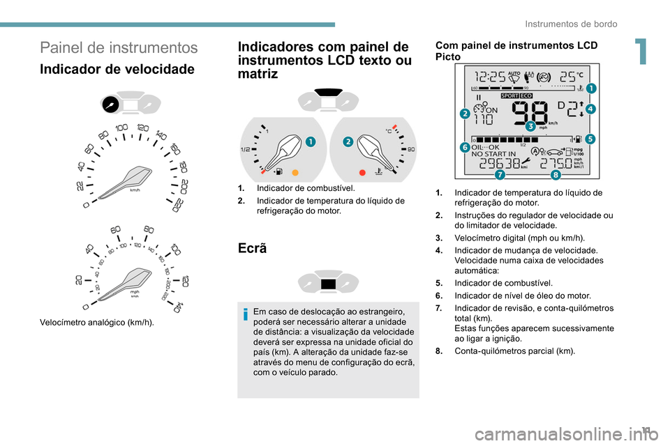Peugeot Partner 2019  Manual do proprietário (in Portuguese) 11
Painel de instrumentos
Indicador de velocidade
Velocímetro analógico (km/h).
Indicadores com painel de 
instrumentos LCD texto ou 
matriz
1.Indicador de combustível.
2. Indicador de temperatura 