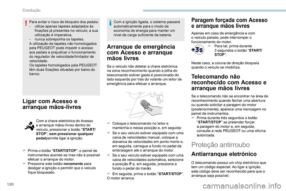 Peugeot Partner 2019  Manual do proprietário (in Portuguese) 120
Para evitar o risco de bloqueio dos pedais:
- u tilize apenas tapetes adaptados às 
fixações já presentes no veículo; a sua 
utilização é imperativa,
-
 
n
 unca sobreponha os tapetes.
A u