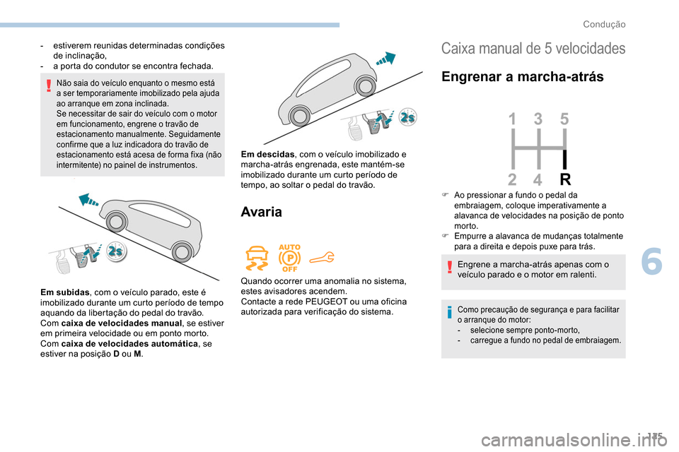 Peugeot Partner 2019  Manual do proprietário (in Portuguese) 125
Não saia do veículo enquanto o mesmo está 
a ser temporariamente imobilizado pela ajuda 
ao arranque em zona inclinada.
Se necessitar de sair do veículo com o motor 
em funcionamento, engrene 