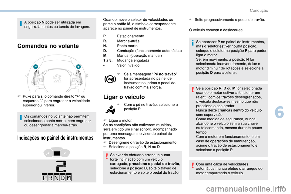 Peugeot Partner 2019  Manual do proprietário (in Portuguese) 127
A posição N pode ser utilizada em 
engarrafamentos ou túneis de lavagem.
Comandos no volante
F Puxe para si o comando direito "+" ou 
esquerdo “-” para engrenar a velocidade 
superior ou in