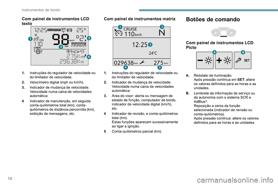 Peugeot Partner 2019  Manual do proprietário (in Portuguese) 12
Com painel de instrumentos LCD 
texto
1.Instruções do regulador de velocidade ou 
do limitador de velocidade.
2. Velocímetro digital (mph ou km/h).
3. Indicador de mudança de velocidade.
Veloci